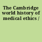 The Cambridge world history of medical ethics /