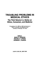 Troubling problems in medical ethics : the third volume in a series on ethics, humanism, and medicine : proceedings of the 1980 and 1981 Conferences on Ethics, Humanism, and Medicine at the University of Michigan, Ann Arbor /