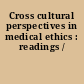 Cross cultural perspectives in medical ethics : readings /