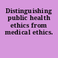 Distinguishing public health ethics from medical ethics.