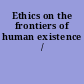 Ethics on the frontiers of human existence /