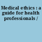 Medical ethics : a guide for health professionals /