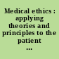 Medical ethics : applying theories and principles to the patient encounter /