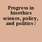 Progress in bioethics science, policy, and politics /