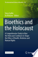 Bioethics and the Holocaust : a comprehensive study in how the Holocaust continues to shape the ethics of health, medicine and human rights /