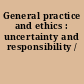General practice and ethics : uncertainty and responsibility /
