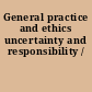 General practice and ethics uncertainty and responsibility /