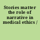 Stories matter the role of narrative in medical ethics /