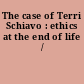 The case of Terri Schiavo : ethics at the end of life /