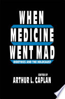 When medicine went mad bioethics and the Holocaust /