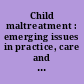 Child maltreatment : emerging issues in practice, care and prevention /