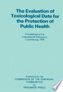 The evaluation of toxicological data for the protection of public health proceedings of the International Colloquium, Luxembourg, December 1976 /