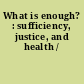 What is enough? : sufficiency, justice, and health /