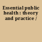 Essential public health : theory and practice /