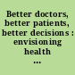 Better doctors, better patients, better decisions : envisioning health care 2020 /