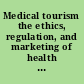 Medical tourism the ethics, regulation, and marketing of health mobility /
