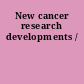 New cancer research developments /