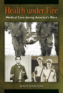 Health under fire : medical care during America's wars /