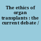 The ethics of organ transplants : the current debate /