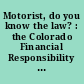 Motorist, do you know the law? : the Colorado Financial Responsibility Act, no-fault auto insurance benefits, point system and Habitual Traffic Offender Act /