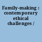 Family-making : contemporary ethical challenges /