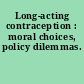 Long-acting contraception : moral choices, policy dilemmas.