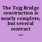 The Tojg Bridge construction is nearly complete, but several contract issues need to be addressed