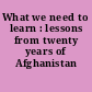 What we need to learn : lessons from twenty years of Afghanistan reconstruction.