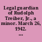 Legal guardian of Rudolph Treiber, Jr., a minor. March 26, 1942. -- Committed to the Committee of the Whole House and ordered to be printed.