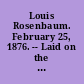 Louis Rosenbaum. February 25, 1876. -- Laid on the table and ordered to be printed.