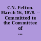 C.N. Felton. March 16, 1878. -- Committed to the Committee of the Whole House and ordered to be printed.