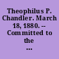 Theophilus P. Chandler. March 18, 1880. -- Committed to the Committee of the Whole House and ordered to be printed.