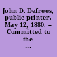 John D. Defrees, public printer. May 12, 1880. -- Committed to the Committee of the Whole House and ordered to be printed.
