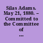 Silas Adams. May 21, 1880. -- Committed to the Committee of the Whole House and ordered to be printed.