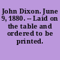 John Dixon. June 9, 1880. -- Laid on the table and ordered to be printed.