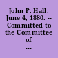 John P. Hall. June 4, 1880. -- Committed to the Committee of the Whole House and ordered to be printed.