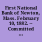 First National Bank of Newton, Mass. February 10, 1882. -- Committed to the Committee of the Whole House and ordered to be printed.