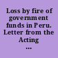 Loss by fire of government funds in Peru. Letter from the Acting Secretary of the Treasury, transmitting a letter from the Secretary of State, in relation to the loss by fire of government funds at Iquique, Peru, and renewing the recommendation for the relief of the United States consul from liability therefor. February 22, 1887. -- Referred to the Committee on Foreign Affairs and ordered to be printed.