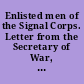 Enlisted men of the Signal Corps. Letter from the Secretary of War, transmitting, with a letter from the Chief Signal Officer, a draught, and recommending the passage, of a bill to make enlisted men of the Signal Corps responsible for public property. March 12, 1888. -- Referred to the Committee on Military Affairs and ordered to be printed.