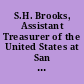 S.H. Brooks, Assistant Treasurer of the United States at San Francisco. Letter from the Assistant Secretary of the Treasury, requesting that an appropriation be made to secure the Treasurer of the United States on account of the act of Congress relieving S.H. Brooks, Assistant Treasurer of the United States at San Francisco. February 6, 1891. -- Referred to the Committee on Appropriations.