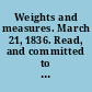 Weights and measures. March 21, 1836. Read, and committed to a Committee of the Whole House to-morrow.