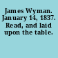 James Wyman. January 14, 1837. Read, and laid upon the table.