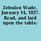 Zebulon Wade. January 14, 1837. Read, and laid upon the table.