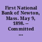 First National Bank of Newton, Mass. May 9, 1898. -- Committed to the Committee of the Whole House and ordered to be printed.