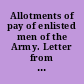 Allotments of pay of enlisted men of the Army. Letter from the Secretary of War, transmitting a communication from the chief disbursing officer of the Paymaster-General's Office, relative to the payment of allotments of pay of enlisted men of the United States Army. April 12, 1900. -- Referred to the Committee on Military Affairs and ordered to be printed.