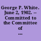 George P. White. June 2, 1902. -- Committed to the Committee of the Whole House and ordered to be printed.