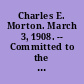 Charles E. Morton. March 3, 1908. -- Committed to the Committee of the Whole House and ordered to be printed.