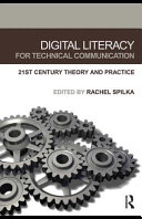 Digital literacy for technical communication : 21st century theory and practice /