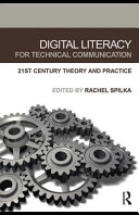 Digital literacy for technical communication 21st century theory and practice /