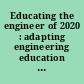 Educating the engineer of 2020 : adapting engineering education to the new century /